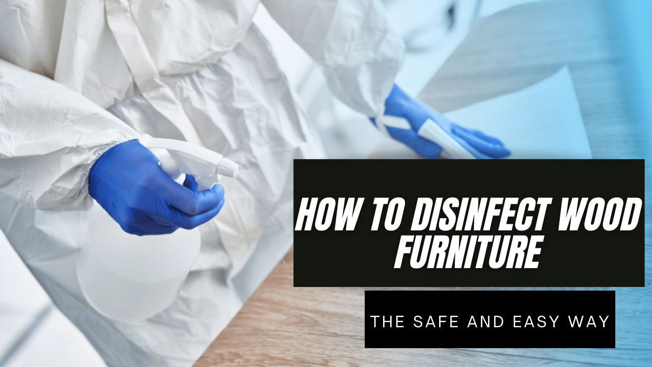 You are currently viewing How to Disinfect Wood Furniture – The Safe and Easy Way