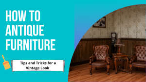Read more about the article How to Antique Furniture – Tips and Tricks for a Vintage Look