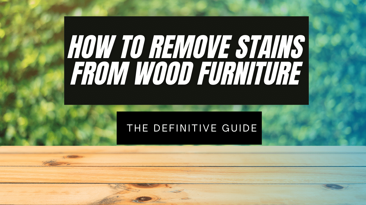 You are currently viewing How to Remove Stains from Wood Furniture – The Definitive Guide