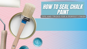 Read more about the article How to Seal Chalk Paint – Tips and Tricks for a Perfect Finish