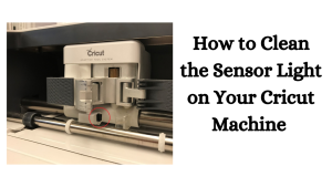 Read more about the article How to Clean the Sensor Light on Your Cricut Machine