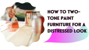 Read more about the article How to Two-tone Paint Furniture for a Distressed Look