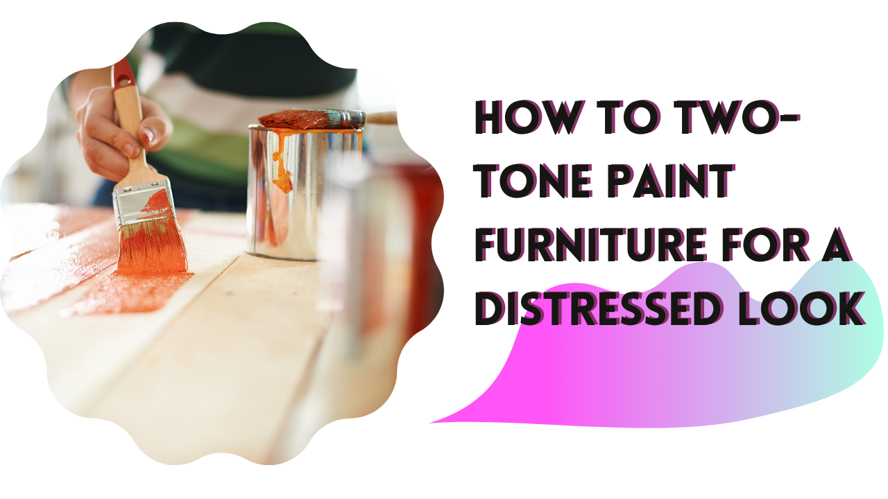 You are currently viewing How to Two-tone Paint Furniture for a Distressed Look