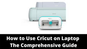 Read more about the article How to Use Cricut on Laptop – The Comprehensive Guide