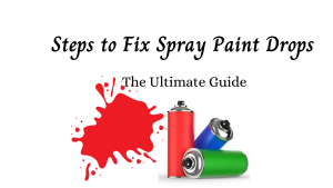Steps to Fix Spray Paint Drops – The Ultimate Guide