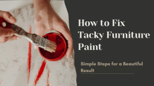 How to Fix Tacky Furniture Paint: Simple Steps for a Beautiful Result