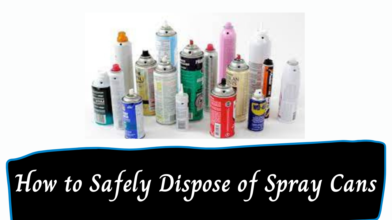 You are currently viewing How to Safely Dispose of Spray Cans
